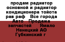 продам радиатор основной и радиатор кондиционера тойота рав раф - Все города Авто » Продажа запчастей   . Ямало-Ненецкий АО,Губкинский г.